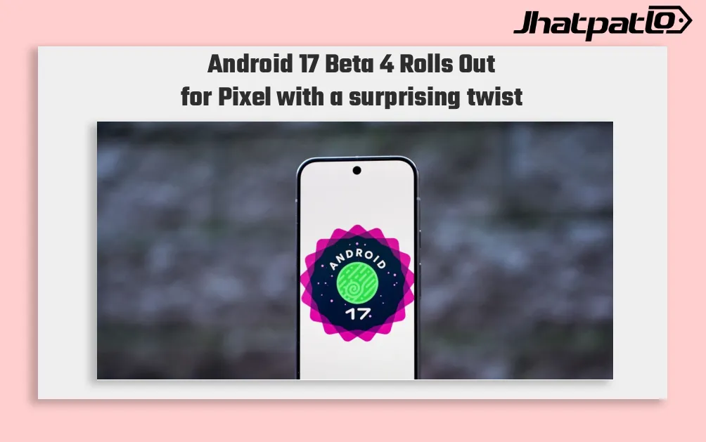  Android 17 Beta 4 Rolls Out to Pixel Devices Ahead of Stable Release