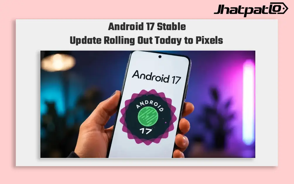 Android 17 Stable Update Rolls Out to Pixel Phones and Tablets