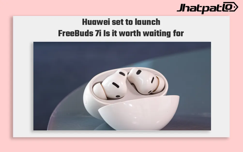 Huawei FreeBuds 7i and SE 4 India Launch on June 18