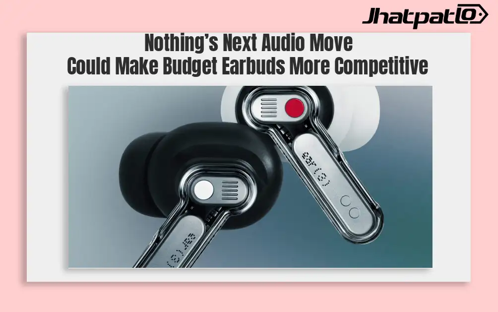 Nothing Ear 3a and CMF Buds Neo may launch soon for budget earbuds buyers