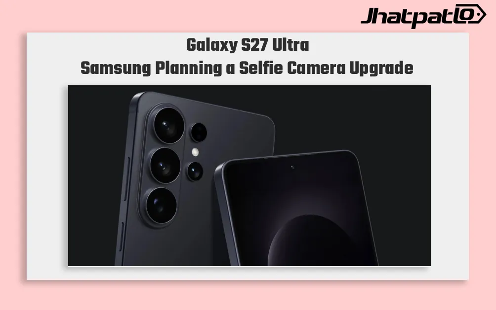 Samsung Galaxy S27 Ultra selfie camera leak points to 16MP square sensor
