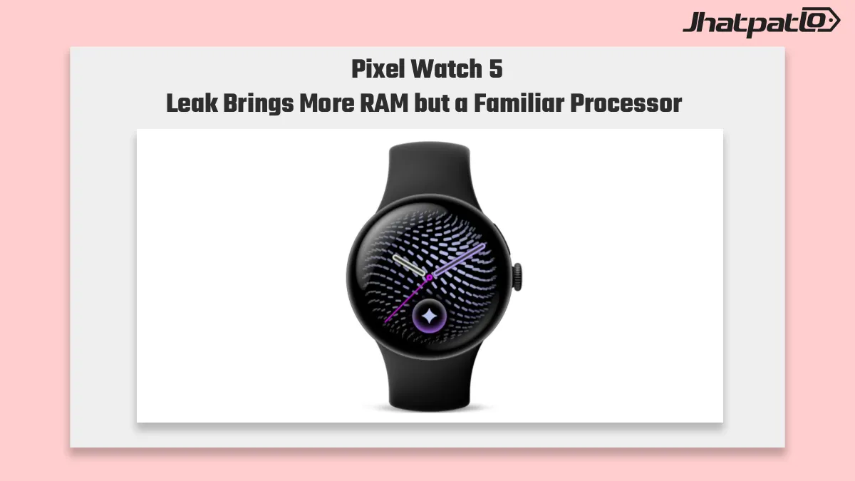  Pixel Watch 5 RAM Leak Suggests 3GB RAM and Familiar Qualcomm Chip