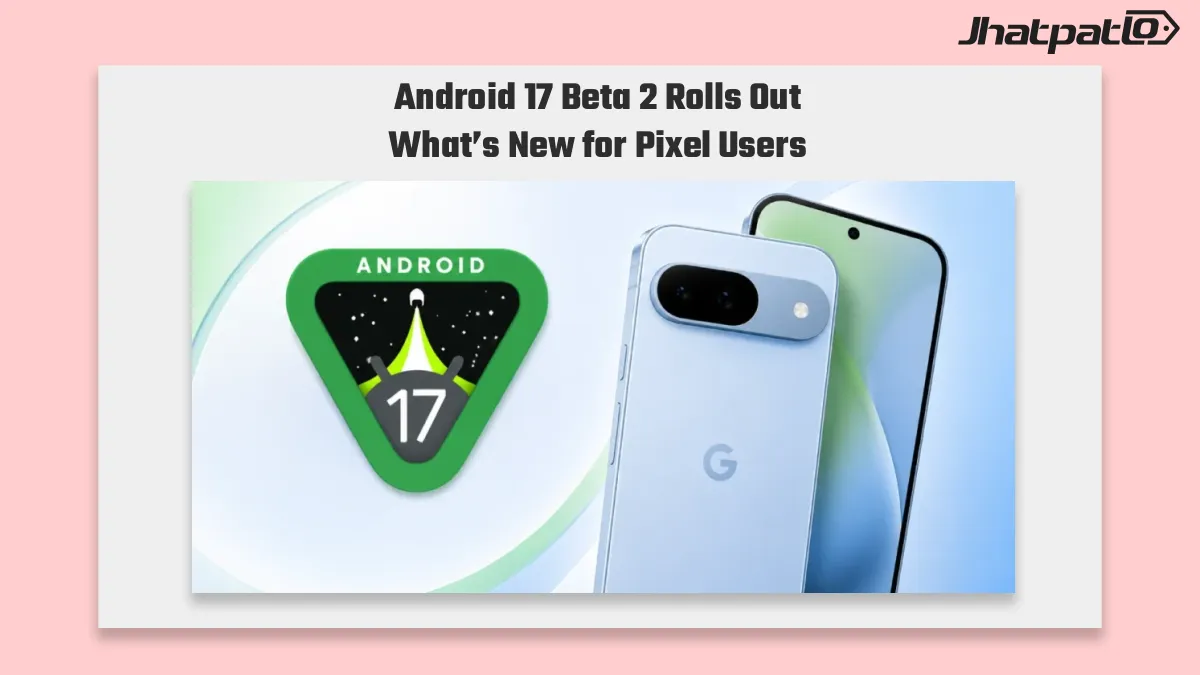 Android 17 QPR 2 Beta 2 Rolls Out to Pixel Devices