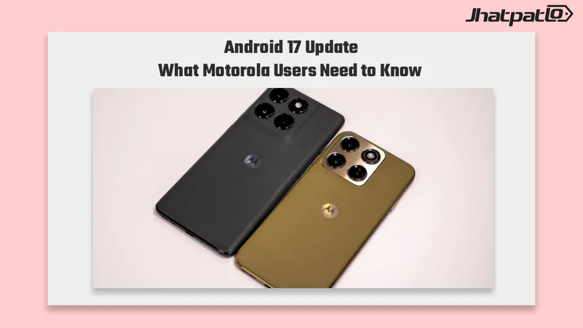 Android 17 update Motorola phones reaches Edge 2025 and 50 plus models