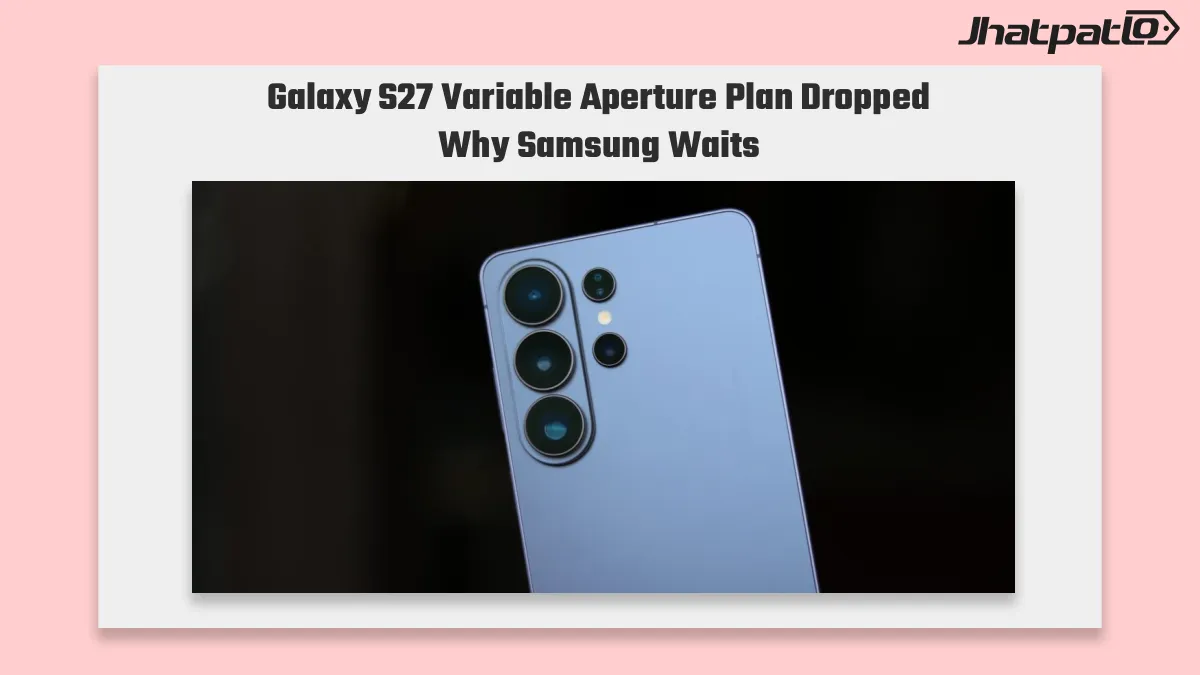 Galaxy S27 variable aperture plan shelved as Samsung weighs costs