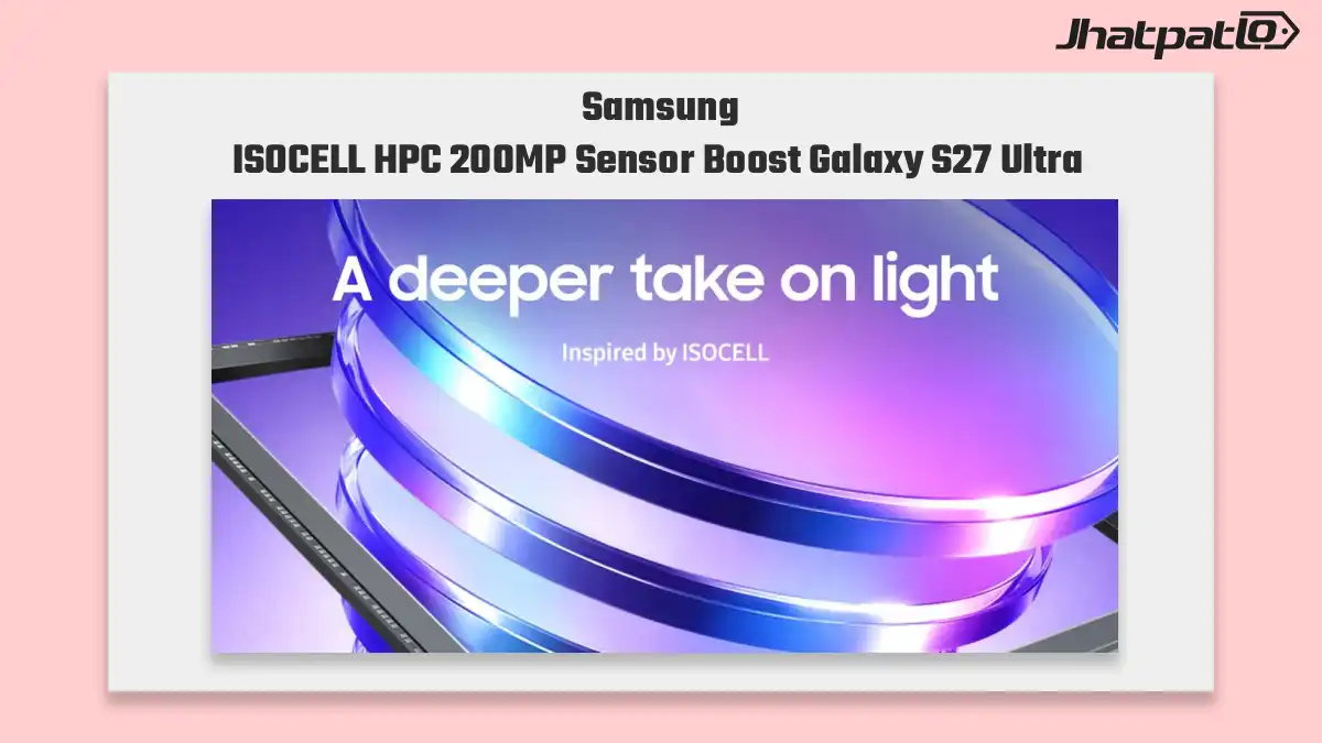 Samsung ISOCELL HPC 200MP sensor could boost Galaxy S27 Ultra