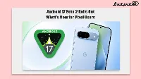Android 17 QPR 2 Beta 2 Rolls Out to Pixel Devices