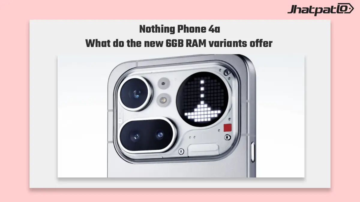 Nothing Phone 4a new variants Get 6GB RAM Upgrade