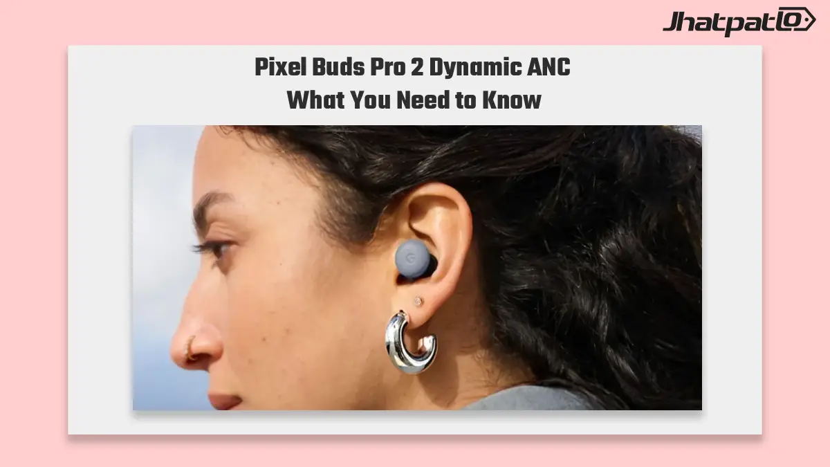 Pixel Buds Pro 2 Dynamic ANC Lands in Firmware 6.144 Update