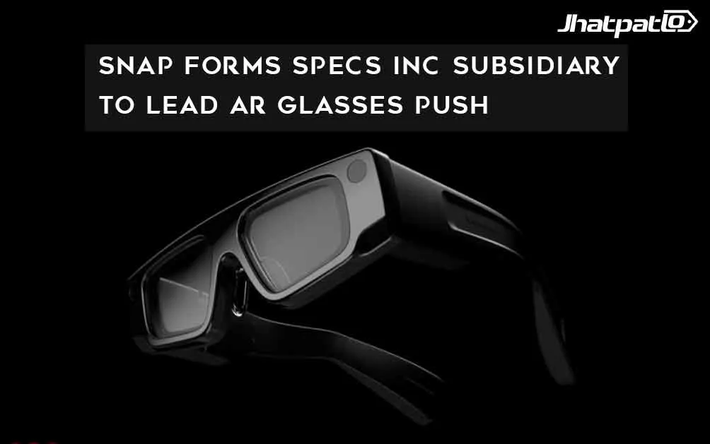  Snap forms Specs Inc subsidiary to lead AR glasses push