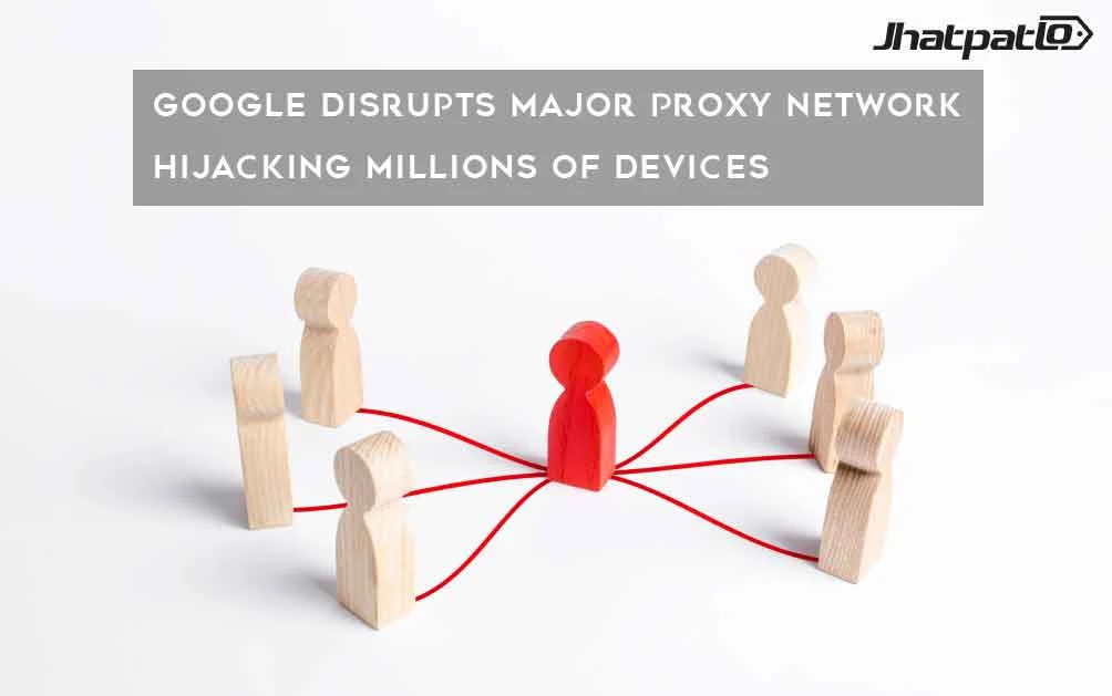  Google Disrupts Major Proxy Network Hijacking Millions of Devices