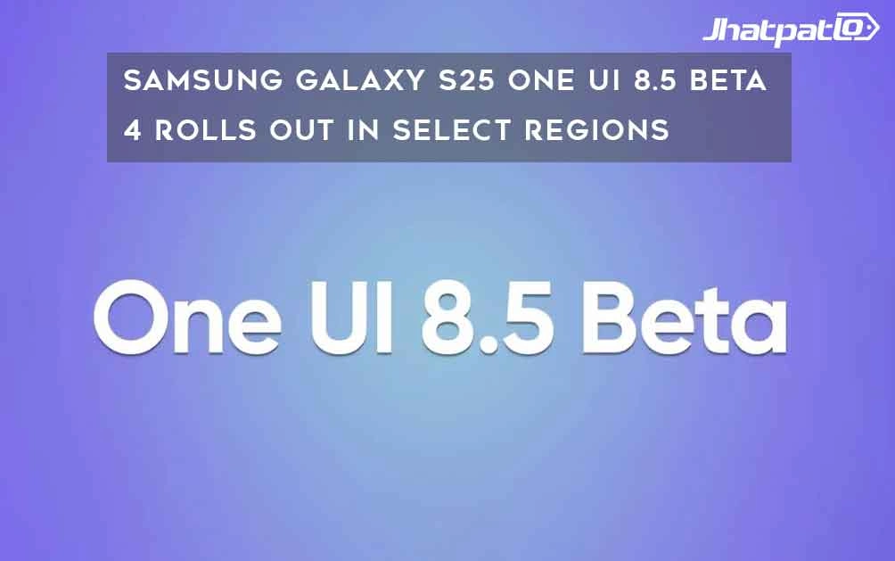  Samsung Galaxy S25 One UI 8.5 Beta 4 Rolls Out in Select Regions